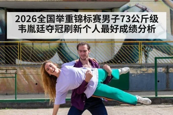 2026全国举重锦标赛男子73公斤级韦胤廷夺冠刷新个人最好成绩分析 | jiuyou