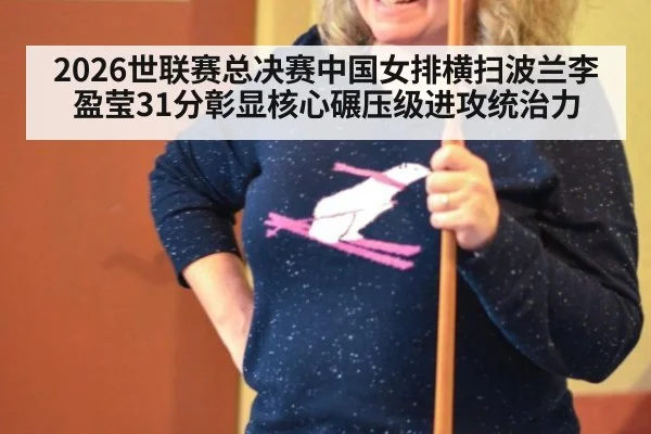 2026世联赛总决赛中国女排横扫波兰李盈莹31分彰显核心碾压级进攻统治力 | jiuyou