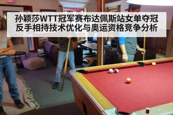 孙颖莎WTT冠军赛布达佩斯站女单夺冠反手相持技术优化与奥运资格竞争分析 | jiuyou