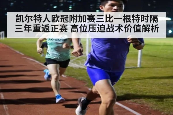 凯尔特人欧冠附加赛三比一根特时隔三年重返正赛 高位压迫战术价值解析（jiuyou game）