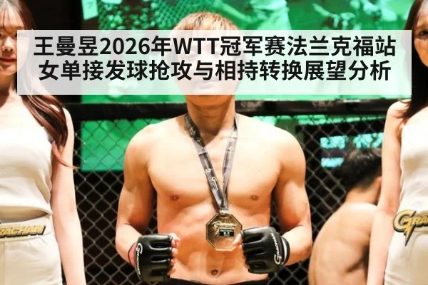 王曼昱2026年WTT冠军赛法兰克福站女单接发球抢攻与相持转换展望分析